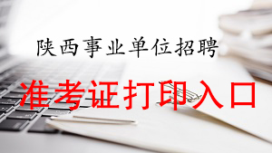 2020陕西事业单位联考准考证打印入口(图1)