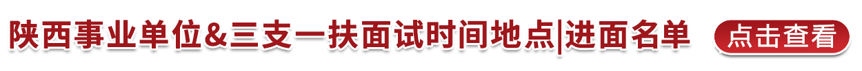 2021年陕西省事业单位&三支一扶公开招聘(8598人)递补通知、面试时间地点|进面名单(汇总)